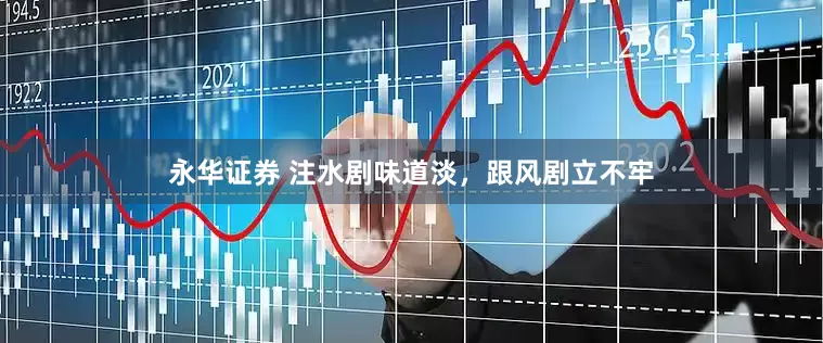 永华证券 注水剧味道淡，跟风剧立不牢