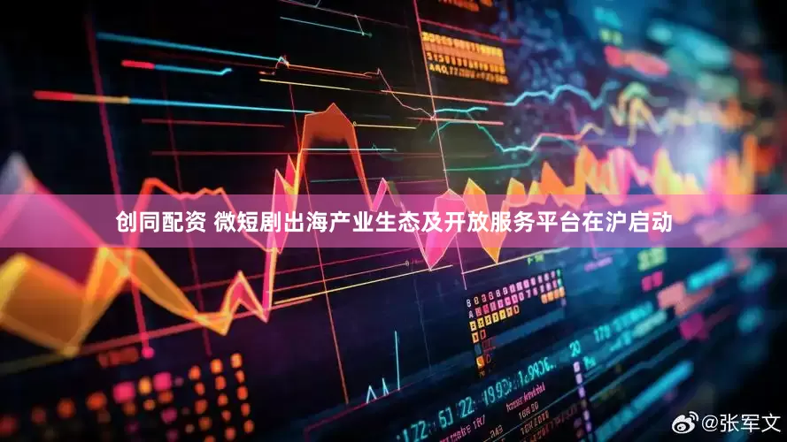创同配资 微短剧出海产业生态及开放服务平台在沪启动