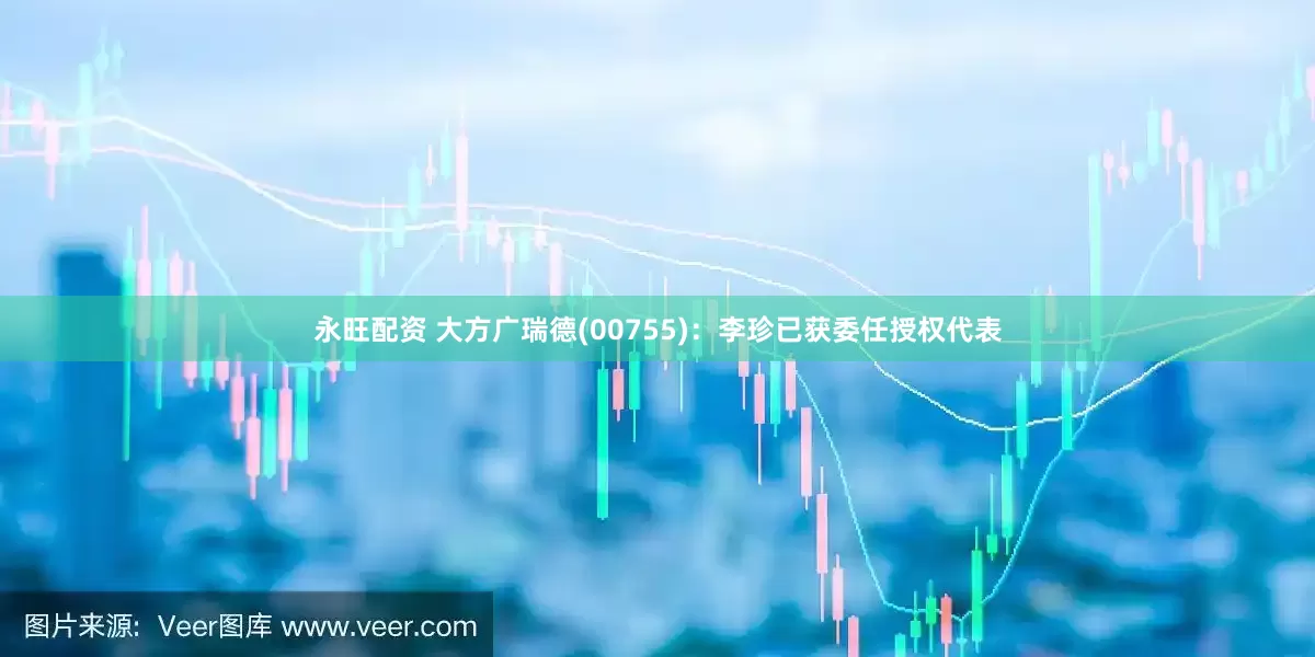 永旺配资 大方广瑞德(00755)：李珍已获委任授权代表