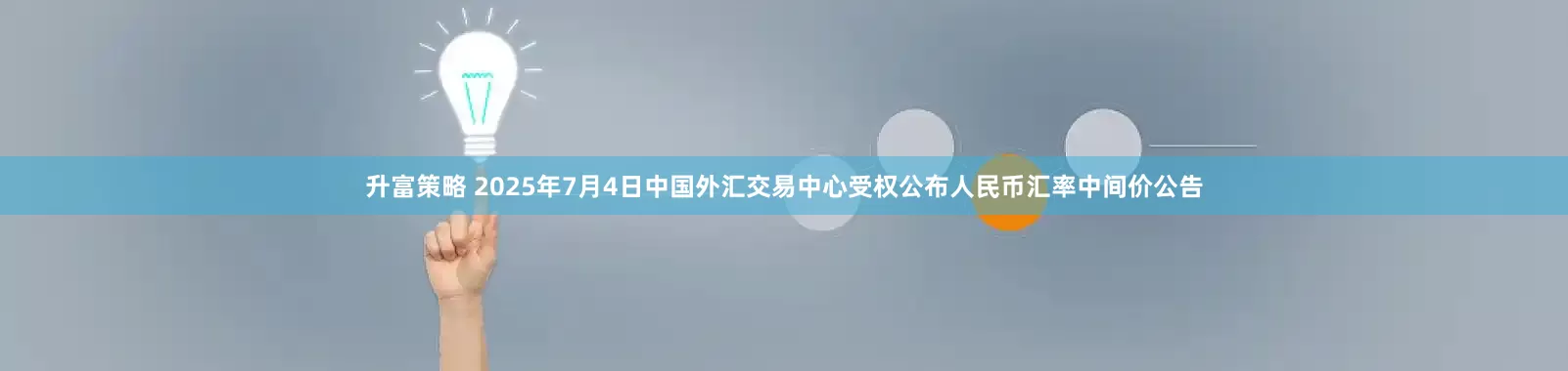 升富策略 2025年7月4日中国外汇交易中心受权公布人民币汇率中间价公告