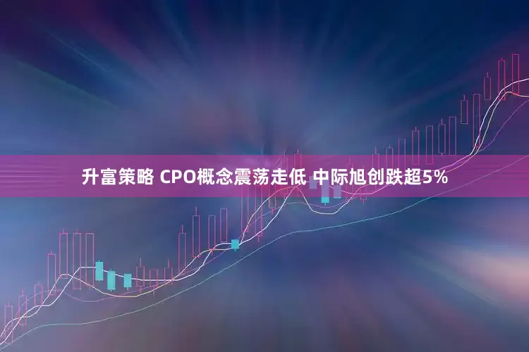 升富策略 CPO概念震荡走低 中际旭创跌超5%