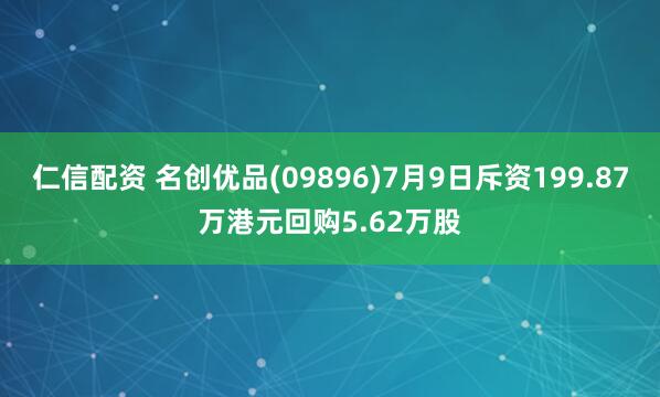 仁信配资 名创优品(09896)7月9日斥资199.87万港元回购5.62万股