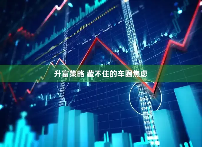 升富策略 藏不住的车圈焦虑