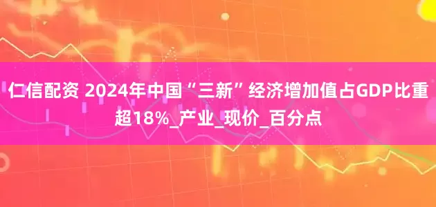 仁信配资 2024年中国“三新”经济增加值占GDP比重超18%_产业_现价_百分点