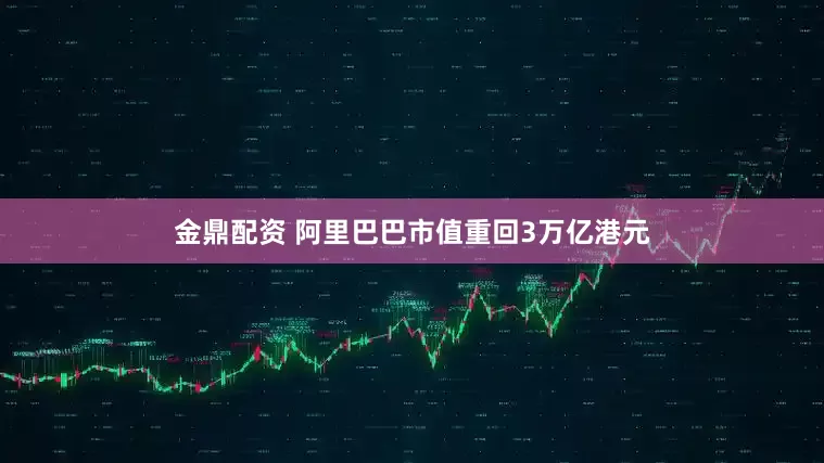 金鼎配资 阿里巴巴市值重回3万亿港元