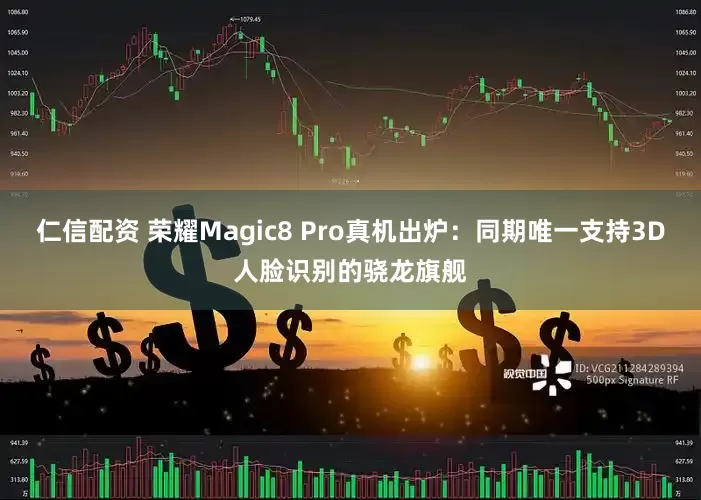 仁信配资 荣耀Magic8 Pro真机出炉：同期唯一支持3D人脸识别的骁龙旗舰