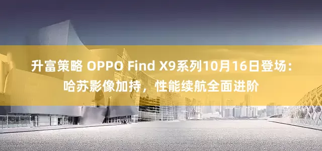 升富策略 OPPO Find X9系列10月16日登场：哈苏影像加持，性能续航全面进阶